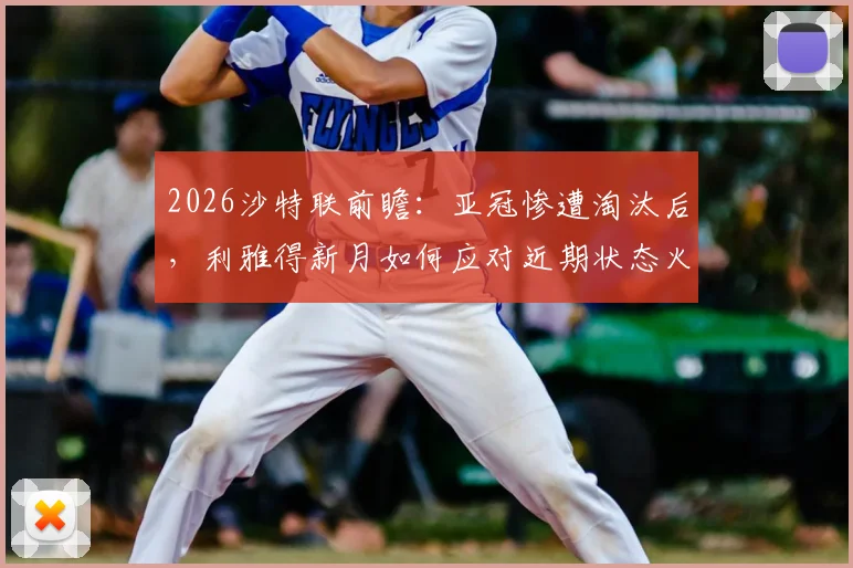 2026沙特联前瞻:亚冠惨遭淘汰后,利雅得新月如何应对近期状态火热的达马克?近6场仅1负黑马不容小觑