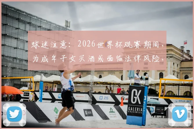 球迷注意：2026世界杯观赛期间，为成年子女买酒或面临法律风险，罚款甚至监禁
