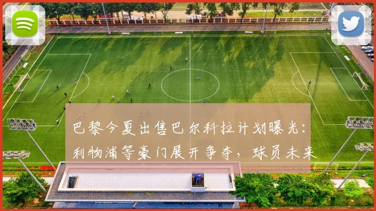 巴黎今夏出售巴尔科拉计划曝光:利物浦等豪门展开争夺,球员未来去向何方