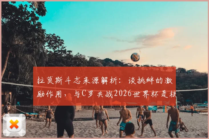拉莫斯斗志来源解析：谈挑衅的激励作用，与C罗共战2026世界杯是核心动力