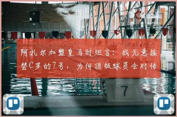阿扎尔加盟皇马时坦言:我无意接替C罗的7号,为何顶级球员会对传奇号码有顾虑?