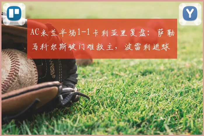 AC米兰半场1-1卡利亚里复盘:萨勒马科尔斯破门难救主,波雷利进球扳平展现韧性