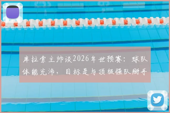 库拉索主帅谈2026年世预赛：球队体能充沛，目标是与顶级强队掰手腕