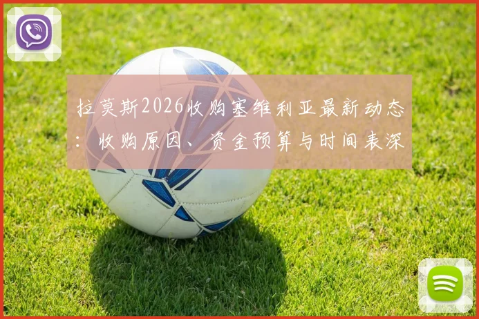 拉莫斯2026收购塞维利亚最新动态:收购原因、资金预算与时间表深度剖析,几周内或有重大官宣