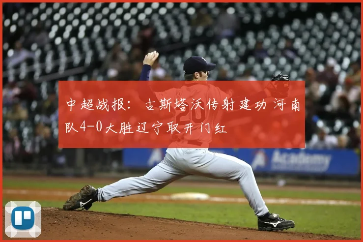 中超战报:古斯塔沃传射建功 河南队4-0大胜辽宁取开门红