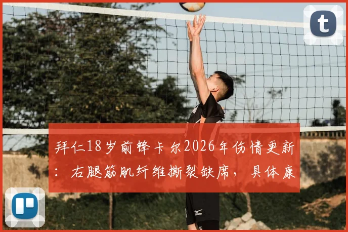 拜仁18岁前锋卡尔2026年伤情更新:右腿筋肌纤维撕裂缺席,具体康复时间及影响分析