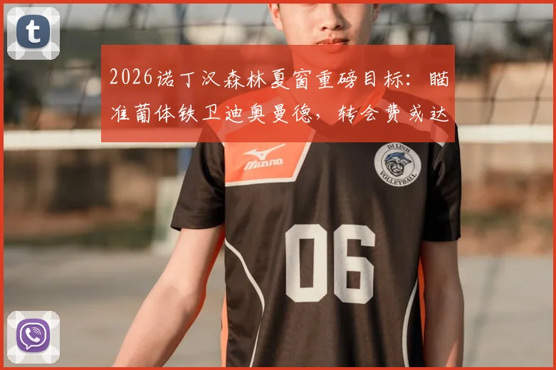 2026诺丁汉森林夏窗重磅目标:瞄准葡体铁卫迪奥曼德,转会费或达4000万欧