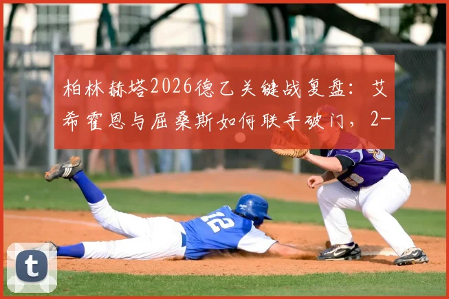 柏林赫塔2026德乙关键战复盘:艾希霍恩与屈桑斯如何联手破门,2-1力克菲尔特全解析
