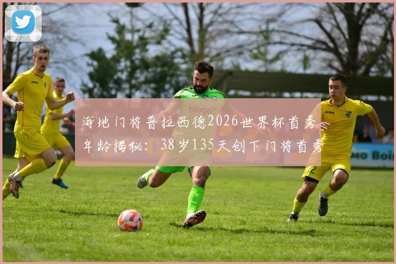 海地门将普拉西德2026世界杯首秀年龄揭秘:38岁135天创下门将首秀最高龄纪录,职业生涯回顾与比赛解析