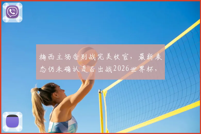 梅西主场告别战完美收官,最新表态仍未确认是否出战2026世界杯,附比赛数据及阿媒评价详情