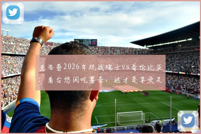 克洛普2026年观战瑞士vs哥伦比亚:看台悠闲吃薯条,这才是享受足球该有的样子