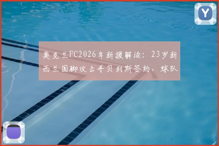 奥克兰FC2026年新援解读:23岁新西兰国脚攻击手贝利斯签约,球队锋线实力与未来前景分析