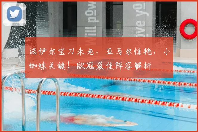 诺伊尔宝刀未老，亚马尔惊艳，小蜘蛛关键！欧冠最佳阵容解析