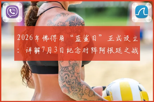 2026年佛得角“蓝鲨日”正式设立:详解7月3日纪念对阵阿根廷之战的深层背景与足球激励