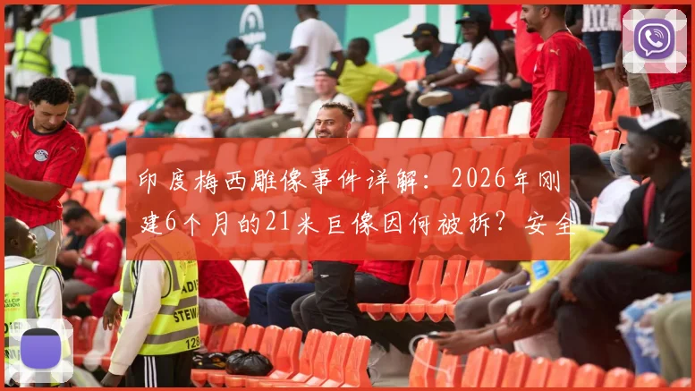 印度梅西雕像事件详解:2026年刚建6个月的21米巨像因何被拆?安全、造价与后续影响全解析