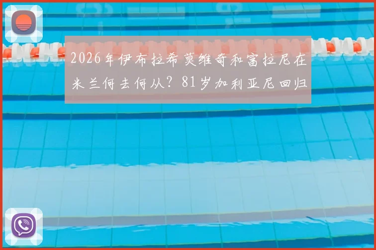 2026年伊布拉希莫维奇和富拉尼在米兰何去何从？81岁加利亚尼回归传闻深度解读