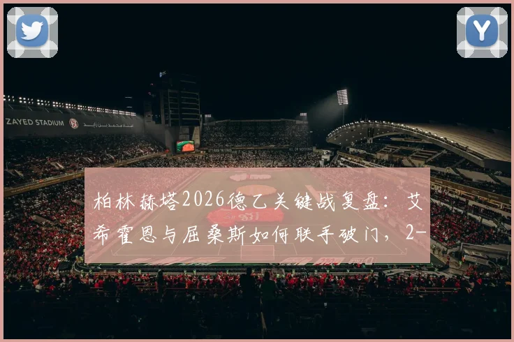 柏林赫塔2026德乙关键战复盘:艾希霍恩与屈桑斯如何联手破门,2-1力克菲尔特全解析