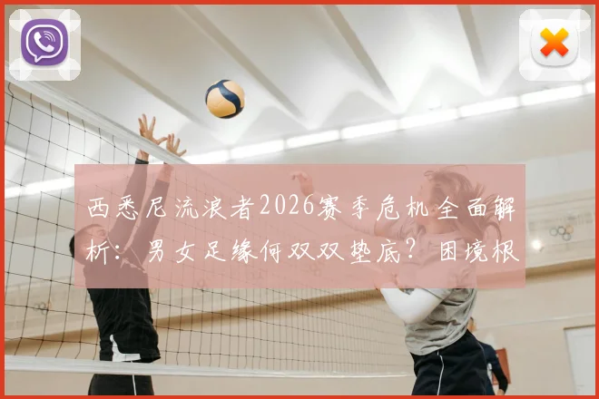 西悉尼流浪者2026赛季危机全面解析:男女足缘何双双垫底?困境根源与重建路径深度探讨