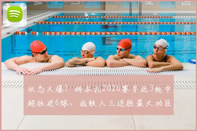 状态火爆！姆本扎2026赛季近3轮中超独进6球，成铁人三连胜最大功臣，最新数据与表现分析